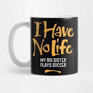 I Have No Life: My Big Sister Plays Soccer - funny soccer Mug